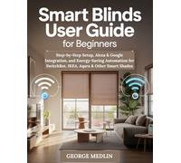 SMART BLINDS USER GUIDE FOR BEGINNERS: Step-by-Step Setup, Alexa & Google Integration, and Energy-Saving Automation for SwitchBot, IKEA, Aqara & Other Smart Shades