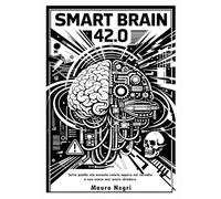 Smart brain 42.0. Tutto quello che avreste voluto sapere sul cervello e non avete mai osato chiedere