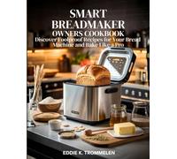 SMART BREADMAKER OWNERS COOKBOOK: Discover Foolproof Recipes for Your Bread Machine and Bake Like a Pro
