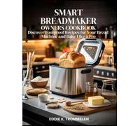 SMART BREADMAKER OWNERS COOKBOOK: Discover Foolproof Recipes for Your Bread Machine and Bake Like a Pro