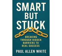 Smart But Stuck: Breaking Through Hidden Barriers to Real Success