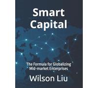 Smart Capital: The Formula for Globalizing Mid-market Enterprises (The Smart Capital Codex)