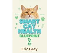 Smart Cat Health Blueprint: Veterinarian-Approved Nutrition, Prevention, and Longevity Systems for Optimal Feline Wellness