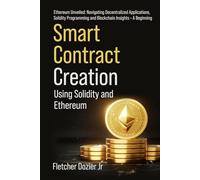 Smart Contract Creation Using Solidity and Ethereum: Ethereum Unveiled: A Beginner’s Guide to Decentralized Applications and Blockchain Programming