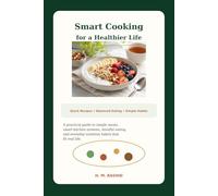 Smart Cooking for a Healthier Life: Quick Recipes, Practical Nutrition Advice, and Easy Strategies for Balanced Eating Every Day