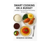 Smart Cooking on a Budget: Affordable, Tasty, and Stress-Free Cooking for Every Day