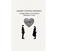 Smart Couple Finance: Build Your Future Together: A Simple Guide for Couple to Manage Money, Make Plans and Stay Happy Together