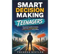 Smart Decision Making for Teenagers: The practical guide to knowing what to do, choosing wisely, avoiding mistakes, and handling peer pressure calmly.
