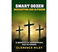 Smart Dozen: 12 Benefits of Worshipping God in Person (Smart Dozen: Essential Guides for Success Across Life’s Stages and Challenges)