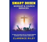 Smart Dozen: 12 Ways Technology is Transforming Worship and Church Services (Smart Dozen: Essential Guides for Success Across Life’s Stages and Challenges)