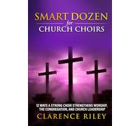 Smart Dozen for Church Choirs: 12 Ways a Strong Choir Strengthens Worship, the Congregation, and Church Leadership (Smart Dozen: Essential Guides for Success Across Life’s Stages and Challenges)