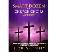 Smart Dozen for Church Choirs - Workbook: A Practical Guide for Choir Reflection, Growth, and Ministry Development (Smart Dozen: Essential Guides for Success Across Life’s Stages and Challenges)