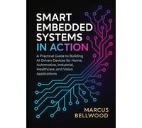 Smart Embedded Systems in Action: A Practical Guide to Building AI-Driven Devices for Home, Automotive, Industrial, Healthcare, and Vision Applications.
