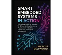 Smart Embedded Systems in Action: A Practical Guide to Building AI-Driven Devices for Home, Automotive, Industrial, Healthcare, and Vision Applications.