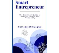 Smart Entrepreneur: The Beginner's Guide to Business Growth and Profitability