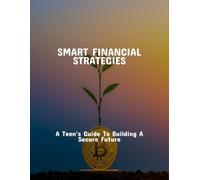 Smart Financial Strategies: A Teen'S Guide To Building A Secure Future