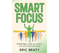 Smart FOCUS (Book 3): 5 Final Tips to Help You Achieve Your Most Important Goals