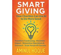 Smart Giving - How Charities Can Use AI to Do More Good: How AI Can Transform Fundraising, Maximize Impact, Streamline Charity Operations & Outreach, ... Intelligence™: The AI Prompt Book Series)