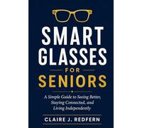 Smart Glasses for Seniors: A Simple Guide to Seeing Better, Staying Connected, and Living Independently