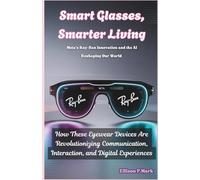 Smart Glasses, Smarter Living: Meta’s Ray-Ban Innovation and the AI Reshaping Our World: How These Eyewear Devices Are Revolutionizing Communication, ... (Gadgets, AI, robotic and renewable energy)