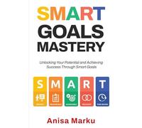 Smart Goals Mastery: Unlocking Your Potential and Achieving Success Through Smart Goals