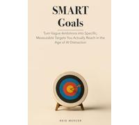 SMART Goals: Turn Vague Ambitions into Specific, Measurable Targets You Actually Reach in the Age of AI Distraction (Proven Methods)