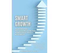 Smart Growth: Automated Solutions for the Ambitious Small Business: Revolutionize Your Business with Strategic Automation: Unlock Efficiency, Boost Growth, and Enhance Productivity.