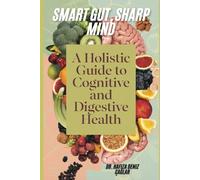 Smart Gut, Sharp Mind: A Holistic Guide to Cognitive and Digestive Health