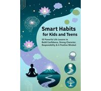 Smart Habits for Kids and Teens: - 50 Powerful Life Lessons to Build Confidence, Strong Character, Responsibility, and a Positive Mindset