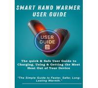 Smart Hand Warmer User Guide: The Quick & Safe User Guide to Charging, Using & Getting the Most Heat Out of Your Device