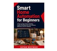 Smart Home Automation for Beginners: A Step-by-Step Guide to Building Custom Workflows with Home Assistant, ESPHome, and DIY Hardware