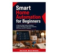 Smart Home Automation for Beginners: A Step-by-Step Guide to Building Custom Workflows with Home Assistant, ESPHome, and DIY Hardware