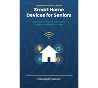 Smart Home Devices for Seniors: Simple Voice Commands, Safer Nights, and More Independence at Home - A Plain-English Guide to Smart Speakers, ... Medical Alert Devices (Technology After 60)