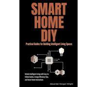 Smart Home DIY: Practical Guides for Building Intelligent Living Spaces: Unlock Intelligent Living with Easy-to-Follow Guides, Energy Efficiency Tips, and Smart Home Innovations