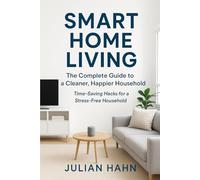 SMART HOME LIVING:THE COMPLETE GUIDE TO A CLEANER, HAPPIER HOUSEHOLD: Time-Saving Hacks For a Stress-Free Household