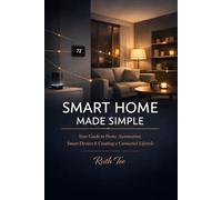 Smart Home Made Simple: The Beginner's Step-by-Step Guide to Smart Devices, Home Automation, and Creating a Connected Home You'll Love