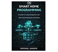 Smart Home Programming: A Guide to Customizing Your Life with Home Assistant and Python