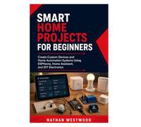 Smart Home Projects for Beginners: Create Custom Devices and Home Automation Systems Using ESPHome, Home Assistant, and DIY Electronics