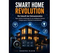 Smart Home Revolution: Smart Home leicht gemacht: Die besten Geräte, Tipps & Schritt-für-Schritt Anleitungen für dein intelligentes Zuhause | Energie sparen, Sicherheit & Automatisierung