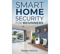 Smart Home Security for Beginners: The Complete DIY Guide to Installing Smart Cameras, Alarms, Motion Sensors, and Voice-Controlled Security Systems for a Safer, Modern Home