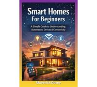 Smart Homes For Beginners: A Simple Guide to Understanding Automation, Devices & Connectivity (The Tech Smart Guide Series)