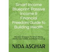 Smart Income Blueprint: Passive Income & Financial Freedom Guide to Building Wealth: Practical Strategies for Smart Money Habits, Side Hustles, and Wealth Building