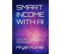 SMART INCOME WITH AI: A Practical Guide to Earning ₹1,000 Per Day Using Only Your Smartphone and Artificial Intelligence.