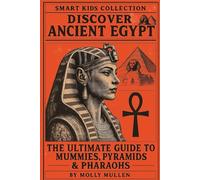 Smart Kids Collection: Discover Ancient Egypt: The Ultimate Guide to Mummies, Pyramids & Pharaohs