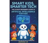 Smart Kids, Smarter Tech - AI for Kids & Parents: The Ultimate Beginner’s Guide to Artificial Intelligence for Kids