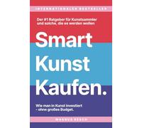 Smart Kunst Kaufen: Wie man in Kunst investiert, ohne großes Budget. Der #1 Ratgeber für Kunstsammler, und solche die es werden wollen.