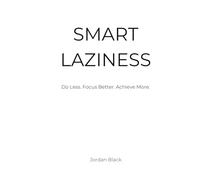 SMART LAZINESS: Do Less. Focus Better. Achieve More.