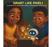 Smart like Pixel: Learning Ai with Mia & Kai: An adventure into the world of artificial intelligence! Teaching big ideas through little voices!