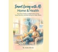 Smart Living with AI: Home & Health: Your Easy Guide to Independent Living, Smart Devices, and Well-being for Older Adults
