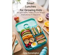 Smart Lunches for Growing Kids: 50+ Quick, Healthy Recipes Everyone Will Enjoy - Simple Planning for Busy Homes